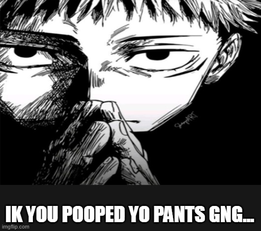 Ion wear those tho ¦) | IK YOU POOPED YO PANTS GNG... | image tagged in 1000 yard stare | made w/ Imgflip meme maker