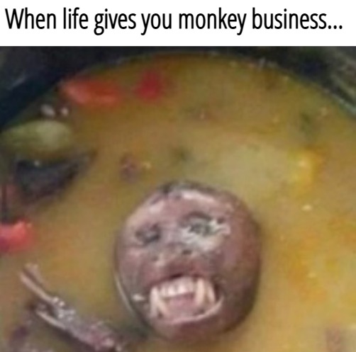 When life gives you monkey business... | image tagged in puns,funny,dark humor,nsfw | made w/ Imgflip meme maker