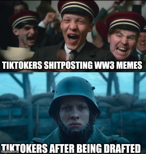 Tiktokers and ww3 | TIKTOKERS SHITPOSTING WW3 MEMES; TIKTOKERS AFTER BEING DRAFTED | image tagged in all quiet on the western front meme,funny,war,world war 3,funny memes | made w/ Imgflip meme maker