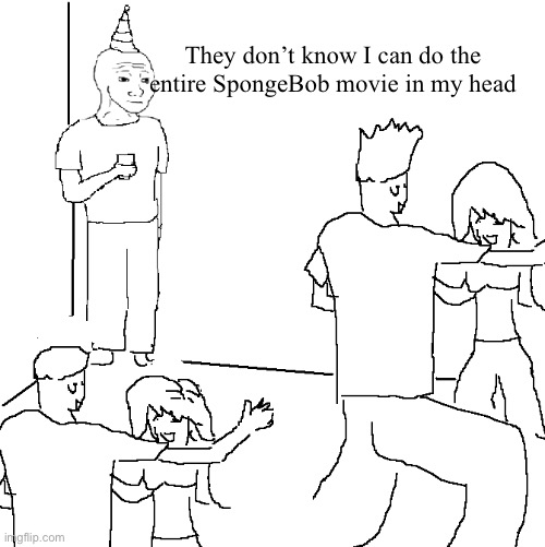 Power brain | They don’t know I can do the entire SpongeBob movie in my head | image tagged in they don't know,spongebob | made w/ Imgflip meme maker