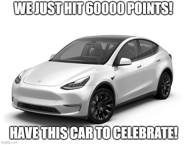 60000 points gang! | WE JUST HIT 60000 POINTS! HAVE THIS CAR TO CELEBRATE! | image tagged in tesla model y,memes,celebration | made w/ Imgflip meme maker