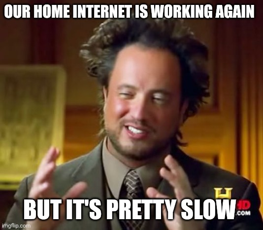 Slow internet | OUR HOME INTERNET IS WORKING AGAIN; BUT IT'S PRETTY SLOW | image tagged in memes,ancient aliens | made w/ Imgflip meme maker