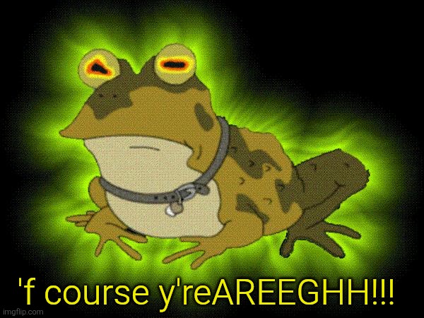 hypnotoad | 'f course y'reAREEGHH!!! | image tagged in hypnotoad | made w/ Imgflip meme maker
