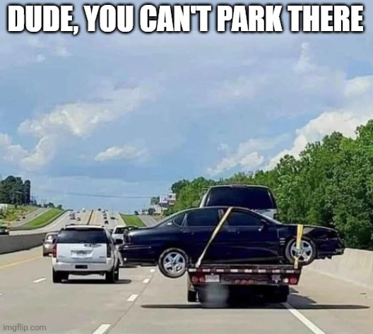 DUDE, YOU CAN'T PARK THERE | image tagged in funny,memes | made w/ Imgflip meme maker