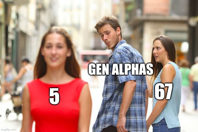 It's like this new number thing on tik tok apparently or so I've heard | GEN ALPHAS; 67; 5 | image tagged in memes,distracted boyfriend,67,5,lol so funny,funny memes | made w/ Imgflip meme maker