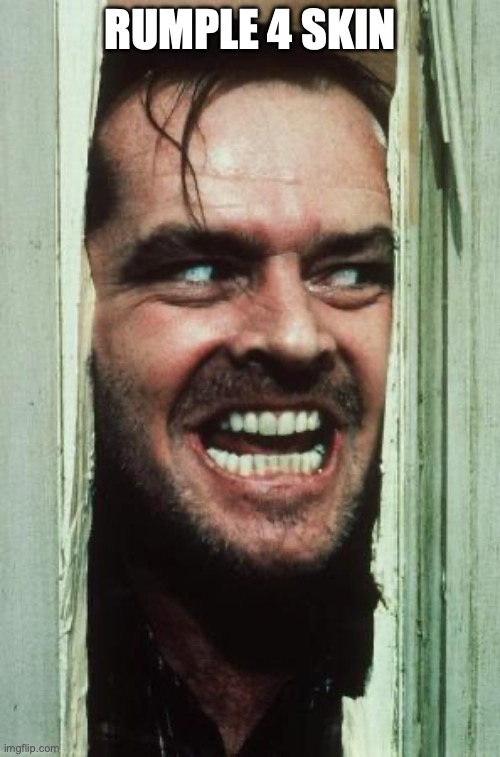 Here's Johnny | RUMPLE 4 SKIN | image tagged in memes,here's johnny | made w/ Imgflip meme maker