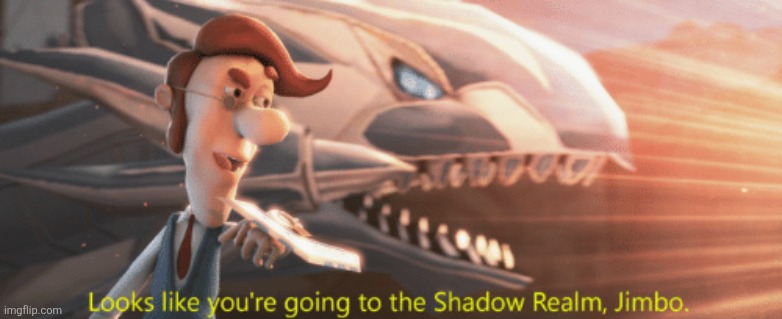 image tagged in looks like you're going to the shadow realm jimbo | made w/ Imgflip meme maker
