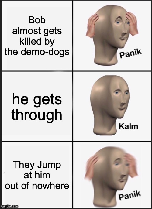 Panik Kalm Panik | Bob almost gets killed by the demo-dogs; he gets through; They Jump at him out of nowhere | image tagged in memes,panik kalm panik | made w/ Imgflip meme maker