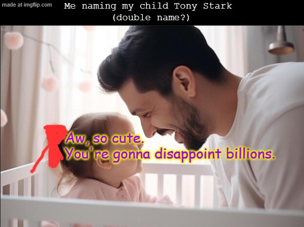 yep, in at least 8 years (parent at 21?) | Me naming my child Tony Stark 
(double name?); Aw, so cute. 
You're gonna disappoint billions. | image tagged in my cousin pulled it off,memes | made w/ Imgflip meme maker