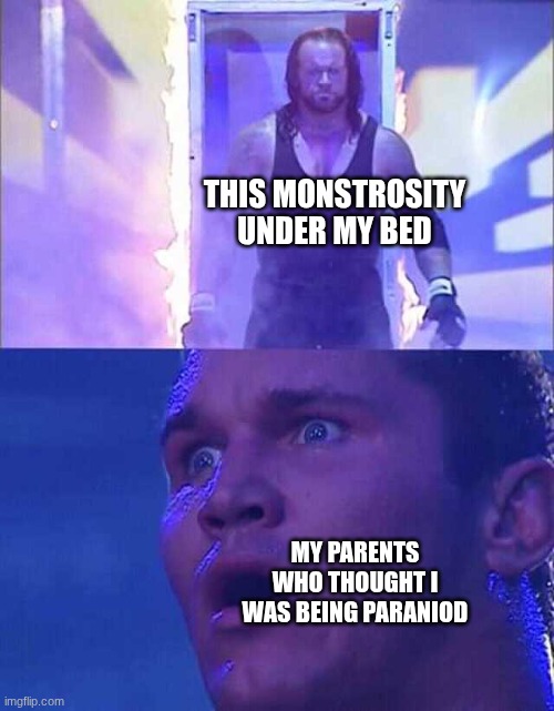 THIS MONSTROSITY UNDER MY BED MY PARENTS WHO THOUGHT I WAS BEING PARANIOD | image tagged in randy orton undertaker | made w/ Imgflip meme maker
