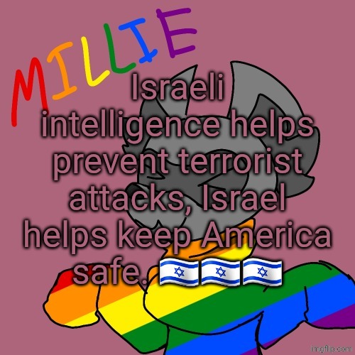 Millie's fursona announcement template | Israeli intelligence helps prevent terrorist attacks, Israel helps keep America safe. 🇮🇱🇮🇱🇮🇱 | image tagged in millie's fursona announcement template | made w/ Imgflip meme maker