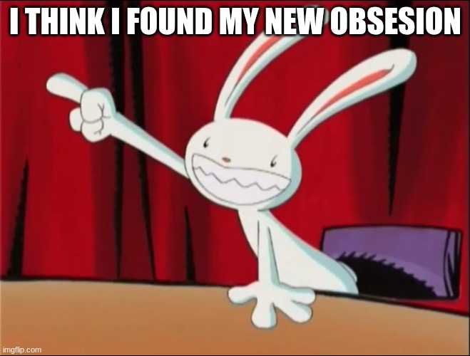 Sam and Max - Max Pointing and shouting | I THINK I FOUND MY NEW OBSESION | image tagged in sam and max - max pointing and shouting | made w/ Imgflip meme maker