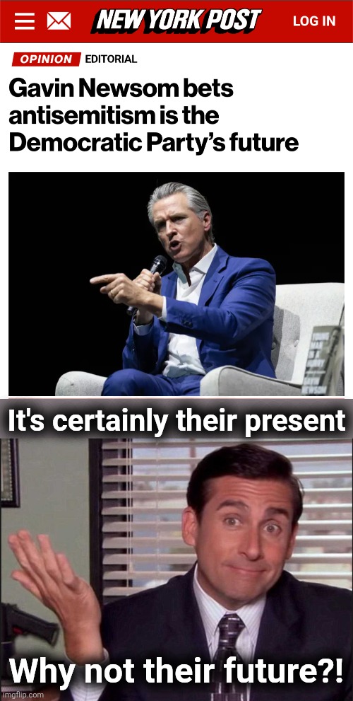 It's certainly their present; Why not their future?! | image tagged in michael scott,memes,democrats,antisemitism,gavin newsom,hatred | made w/ Imgflip meme maker