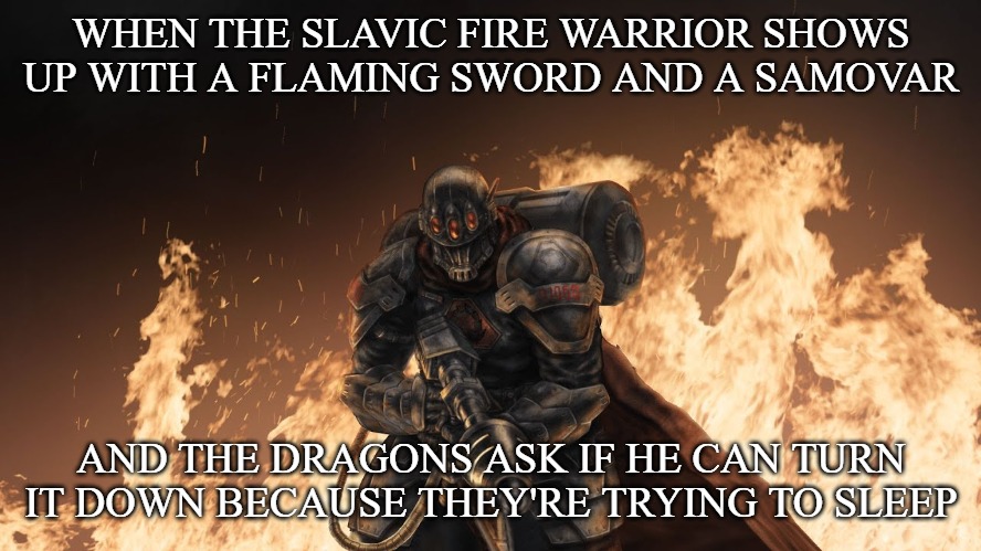 Black Hand | WHEN THE SLAVIC FIRE WARRIOR SHOWS UP WITH A FLAMING SWORD AND A SAMOVAR; AND THE DRAGONS ASK IF HE CAN TURN IT DOWN BECAUSE THEY'RE TRYING TO SLEEP | image tagged in black hand,slavic fire warrior | made w/ Imgflip meme maker