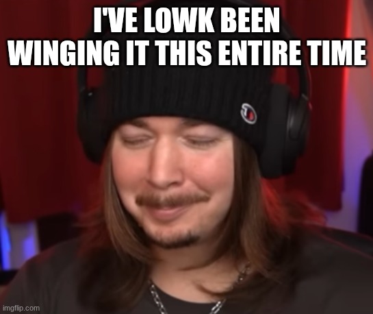 ishowjimmy | I'VE LOWK BEEN WINGING IT THIS ENTIRE TIME | image tagged in ishowjimmy | made w/ Imgflip meme maker