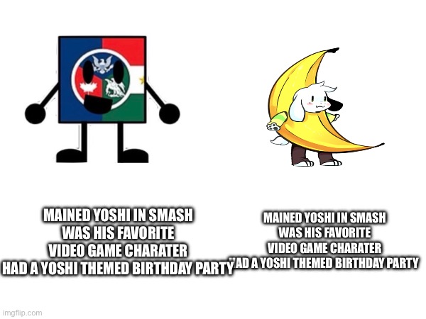 The only diffrnce is that my dad didn't paint the eggs like yoshi eggs | MAINED YOSHI IN SMASH
WAS HIS FAVORITE VIDEO GAME CHARATER
HAD A YOSHI THEMED BIRTHDAY PARTY; MAINED YOSHI IN SMASH
WAS HIS FAVORITE VIDEO GAME CHARATER
HAD A YOSHI THEMED BIRTHDAY PARTY | made w/ Imgflip meme maker