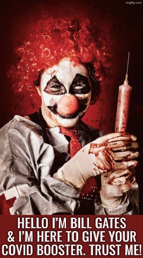 Oh Look It’s Bill Gates | HELLO I’M BILL GATES & I’M HERE TO GIVE YOUR COVID BOOSTER. TRUST ME! | image tagged in cursed images,creepy clowns,bill gates loves vaccines,what a terrible day to have eyes,oh hell no,covid vaccine | made w/ Imgflip meme maker