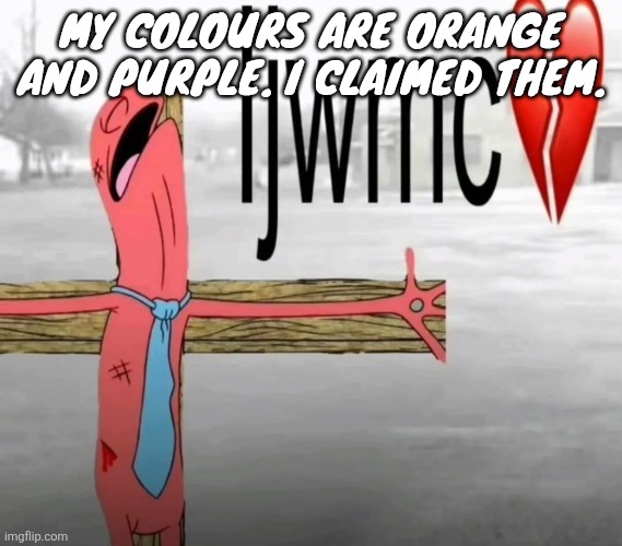 Ijwmc | MY COLOURS ARE ORANGE AND PURPLE. I CLAIMED THEM. | image tagged in ijwmc | made w/ Imgflip meme maker
