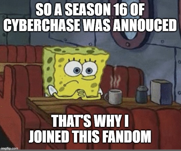Why i joined the Cyberchase fandom | SO A SEASON 16 OF CYBERCHASE WAS ANNOUCED; THAT'S WHY I JOINED THIS FANDOM | image tagged in sad spongebob,cyberchase | made w/ Imgflip meme maker