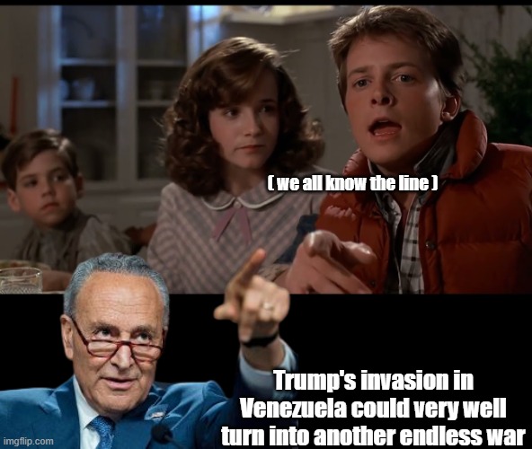 Didn't age well, doubt the Iran predictions will either | ( we all know the line ) Trump's invasion in Venezuela could very well turn into another endless war | image tagged in hey ive seen this one schumer venezuela meme | made w/ Imgflip meme maker