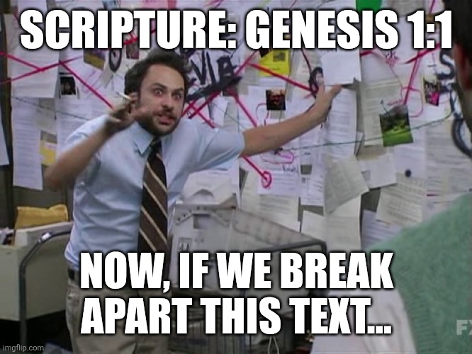 Charlie Conspiracy (Always Sunny in Philidelphia) | SCRIPTURE: GENESIS 1:1; NOW, IF WE BREAK APART THIS TEXT... | image tagged in charlie conspiracy always sunny in philidelphia | made w/ Imgflip meme maker