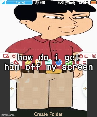 how do i get him off my screen | image tagged in 3ds screenshot spacer | made w/ Imgflip meme maker