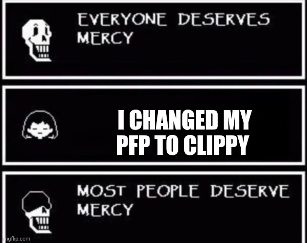 Everyone Deserves Mercy | I CHANGED MY PFP TO CLIPPY | image tagged in everyone deserves mercy | made w/ Imgflip meme maker