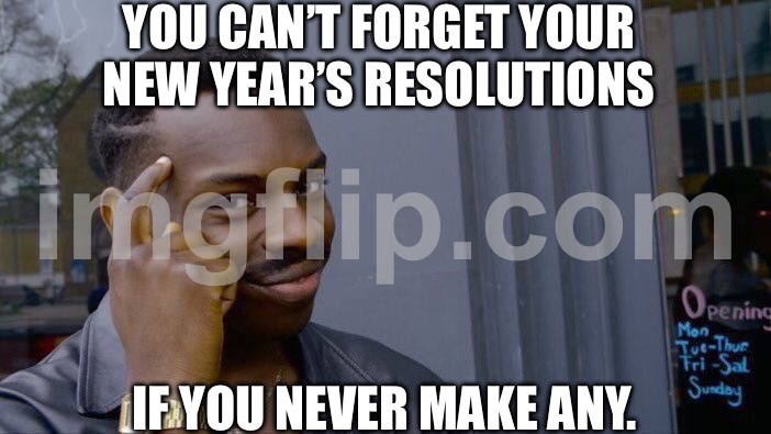 YOU CAN’T FORGET YOUR NEW YEAR’S RESOLUTIONS; IF YOU NEVER MAKE ANY. | YOU CAN’T FORGET YOUR NEW YEAR’S RESOLUTIONS; IF YOU NEVER MAKE ANY. | image tagged in memes,roll safe think about it,new years,new year resolutions,2026,new years resolutions | made w/ Imgflip meme maker