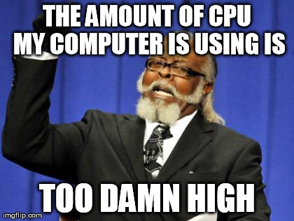 Must this computer be so slow -.- | THE AMOUNT OF CPU MY COMPUTER IS USING IS TOO DAMN HIGH | image tagged in memes,too damn high | made w/ Imgflip meme maker