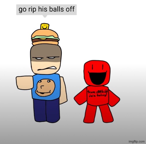 Go rip his b*lls off | image tagged in go rip his b lls off | made w/ Imgflip meme maker