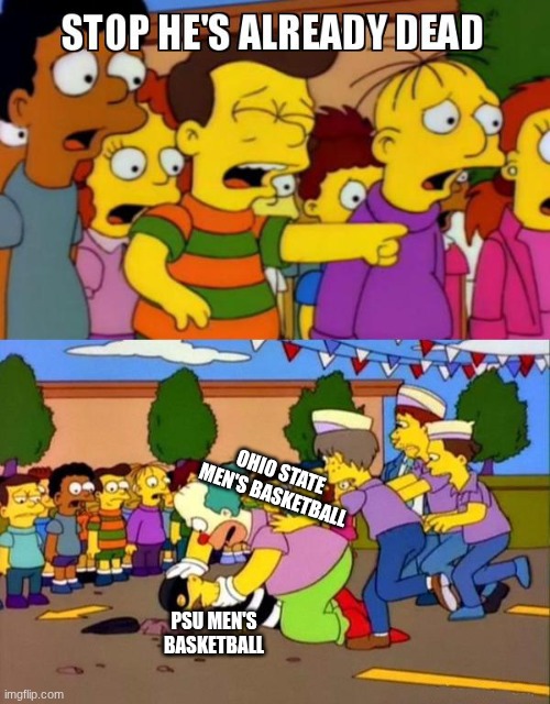 3-4-2026 OSU mens bball beatdown | OHIO STATE MEN'S BASKETBALL; PSU MEN'S BASKETBALL | image tagged in stop he's already dead | made w/ Imgflip meme maker