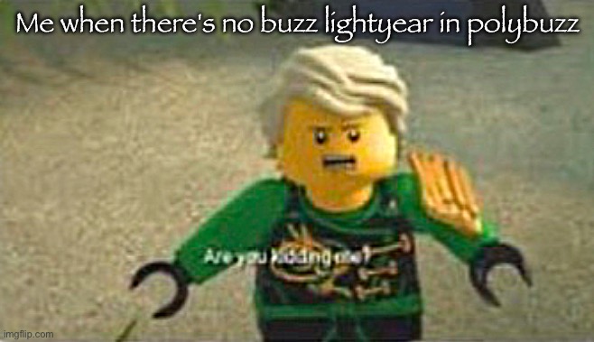 Are you kidding me lloyd | Me when there's no buzz lightyear in polybuzz | image tagged in are you kidding me lloyd | made w/ Imgflip meme maker
