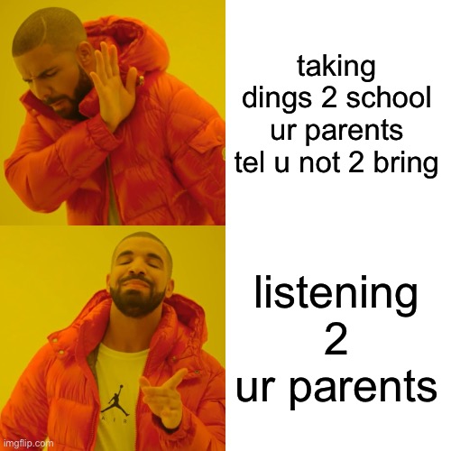 Drake Hotline Bling | taking dings 2 school ur parents tel u not 2 bring; listening 2 ur parents | image tagged in memes,drake hotline bling | made w/ Imgflip meme maker