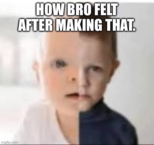 baby/toddler | HOW BRO FELT AFTER MAKING THAT. | image tagged in baby/toddler | made w/ Imgflip meme maker