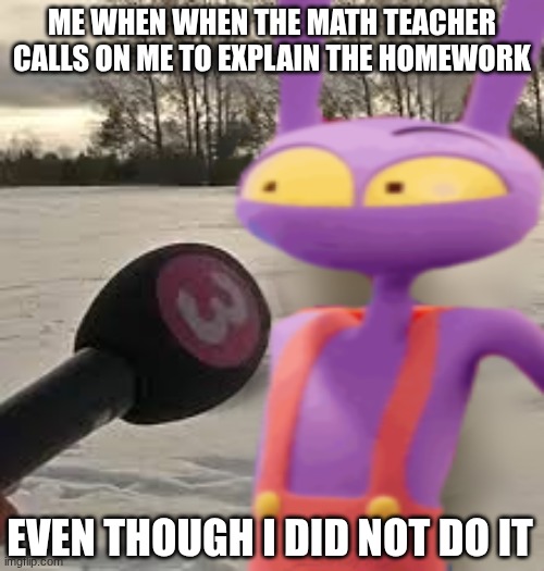 when you don't do the math homework and get called on to explain it to the class | ME WHEN WHEN THE MATH TEACHER CALLS ON ME TO EXPLAIN THE HOMEWORK; EVEN THOUGH I DID NOT DO IT | image tagged in jax interview deer meme | made w/ Imgflip meme maker