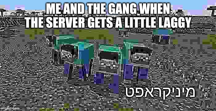 cursed minecraft meme | ME AND THE GANG WHEN THE SERVER GETS A LITTLE LAGGY; מיניקראפט | image tagged in me and the boys | made w/ Imgflip meme maker