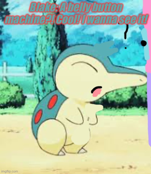 (Another Request) Blake and the Belly Button Machine | Blake: A belly button machine?! Cool! I wanna see it! | image tagged in cyndaquill | made w/ Imgflip meme maker