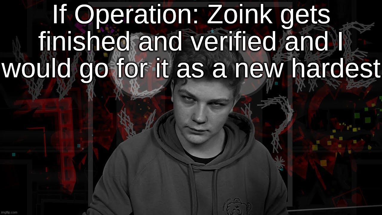 it looks like Sonic Wave difficulty or harder | If Operation: Zoink gets finished and verified and I would go for it as a new hardest | made w/ Imgflip meme maker