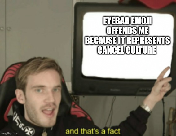 No cancel culture allowed. | EYEBAG EMOJI OFFENDS ME BECAUSE IT REPRESENTS CANCEL CULTURE | image tagged in and that's a fact | made w/ Imgflip meme maker