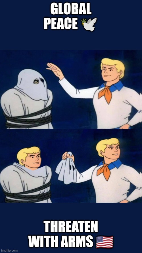 Mr. President, ? ?️? | GLOBAL PEACE 🕊️; THREATEN WITH ARMS 🇺🇸 | image tagged in uncovering the truth | made w/ Imgflip meme maker