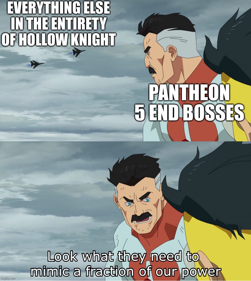 If they do 2 dmg, have actual lore, and have 1000+ fanart, than THOSE GUYS are the god of gods. | EVERYTHING ELSE IN THE ENTIRETY OF HOLLOW KNIGHT; PANTHEON 5 END BOSSES | image tagged in look what they need to mimic a fraction of our power | made w/ Imgflip meme maker