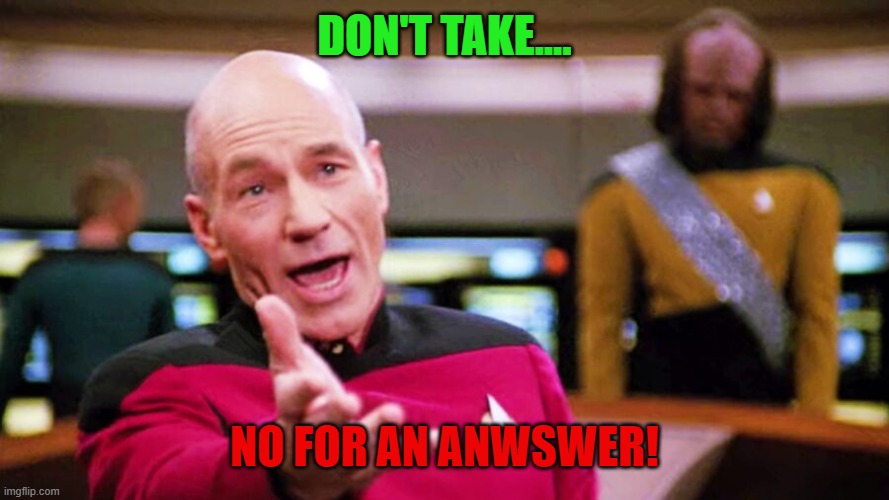 Dont take No for an answer | DON'T TAKE.... NO FOR AN ANWSWER! | image tagged in star trek the next generation,funny memes | made w/ Imgflip meme maker
