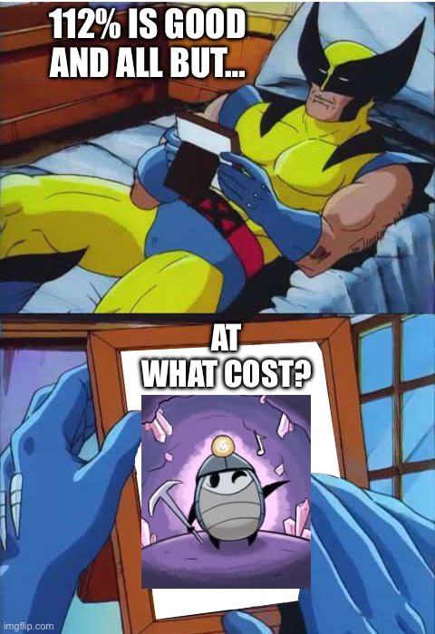 Back in the good’ol days… | 112% IS GOOD AND ALL BUT…; AT WHAT COST? | image tagged in wolverine remember | made w/ Imgflip meme maker