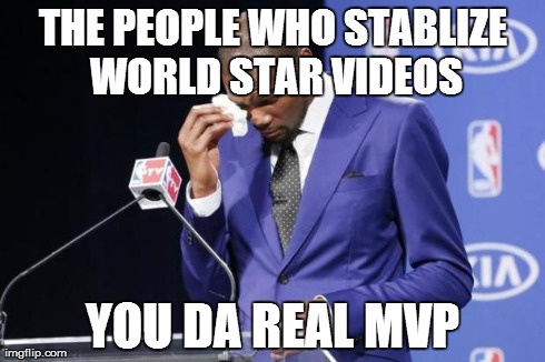 You The Real MVP 2 | THE PEOPLE WHO STABLIZE WORLD STAR VIDEOS YOU DA REAL MVP | image tagged in you da real mvp,AdviceAnimals | made w/ Imgflip meme maker