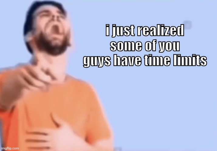 Laughing and pointing | i just realized some of you guys have time limits | image tagged in laughing and pointing | made w/ Imgflip meme maker