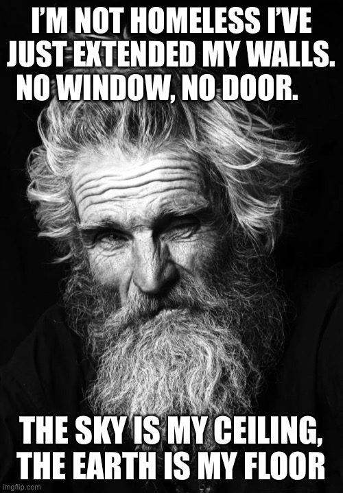 I’M NOT HOMELESS I’VE JUST EXTENDED MY WALLS. NO WINDOW, NO DOOR. THE SKY IS MY CEILING, THE EARTH IS MY FLOOR | image tagged in homeless | made w/ Imgflip meme maker