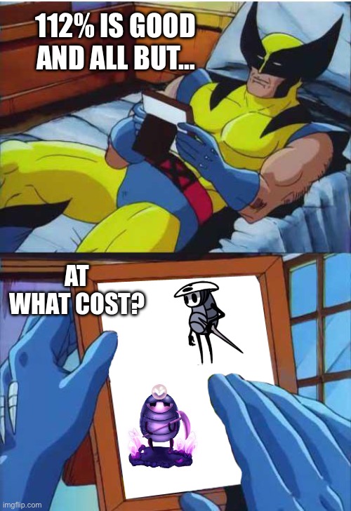 The good ‘ol days… | 112% IS GOOD AND ALL BUT…; AT WHAT COST? | image tagged in wolverine remember | made w/ Imgflip meme maker