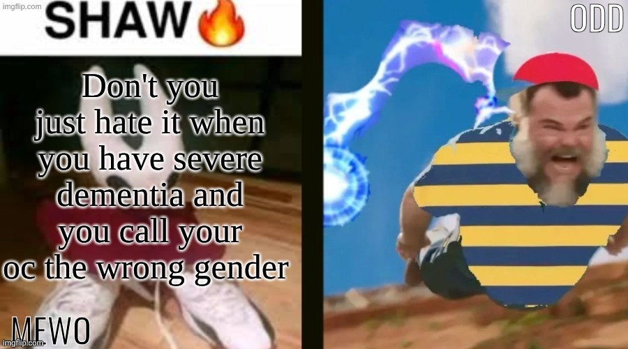 Gender? That's woke! | Don't you just hate it when you have severe dementia and you call your oc the wrong gender | image tagged in mewo and odd shared temp | made w/ Imgflip meme maker