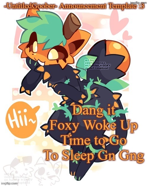 Dang it Foxy Woke Up Time to Go To Sleep Gn Gng | image tagged in i stole this from street rat | made w/ Imgflip meme maker