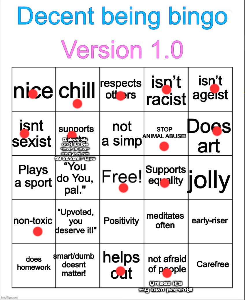Decent being bingo | It depends on if its the "love is love" or the "I GO BY XE/XER!!!" type; Unless it's my own parents | image tagged in decent being bingo | made w/ Imgflip meme maker